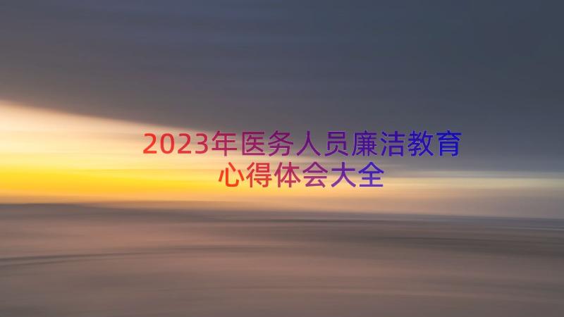 2023年医务人员廉洁教育心得体会大全（15篇）