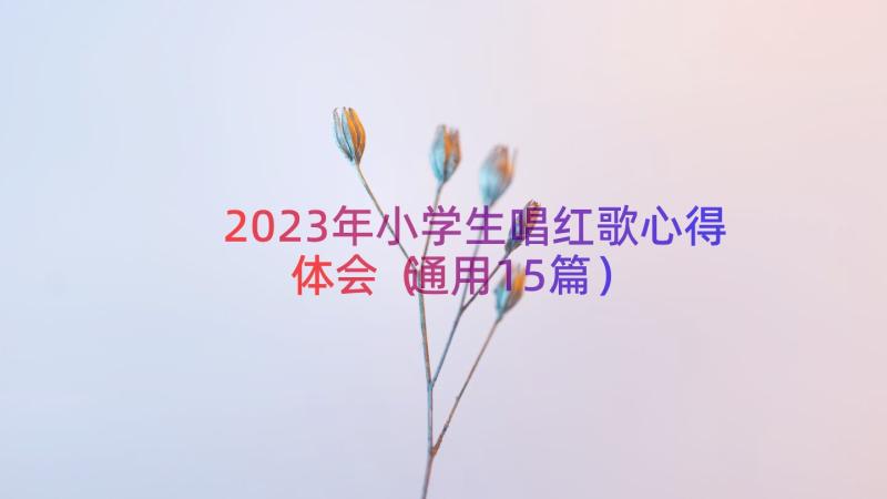 2023年小学生唱红歌心得体会（通用15篇）