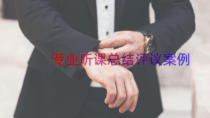 专业听课总结评议（案例15篇）