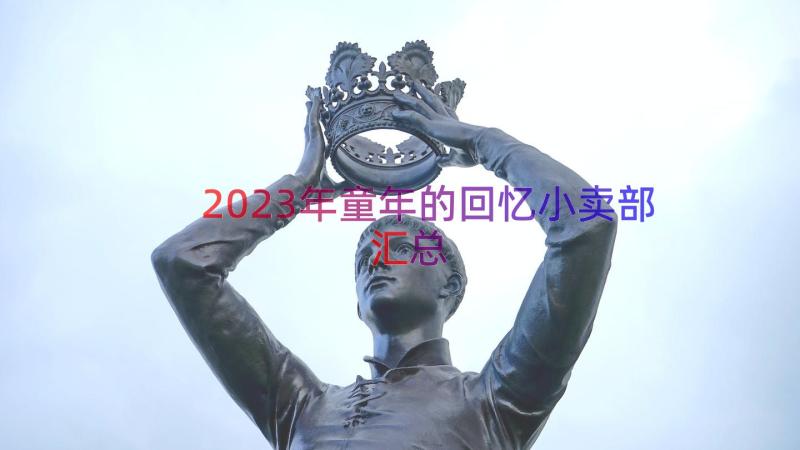 2023年童年的回忆小卖部（汇总17篇）