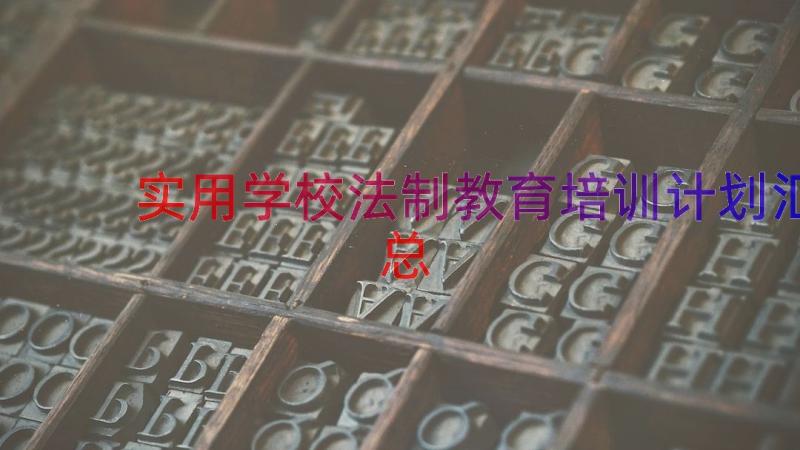 实用学校法制教育培训计划（汇总15篇）