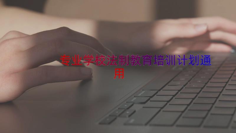 专业学校法制教育培训计划（通用15篇）