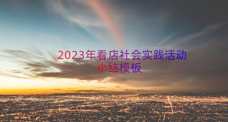 2023年看店社会实践活动小结（模板16篇）