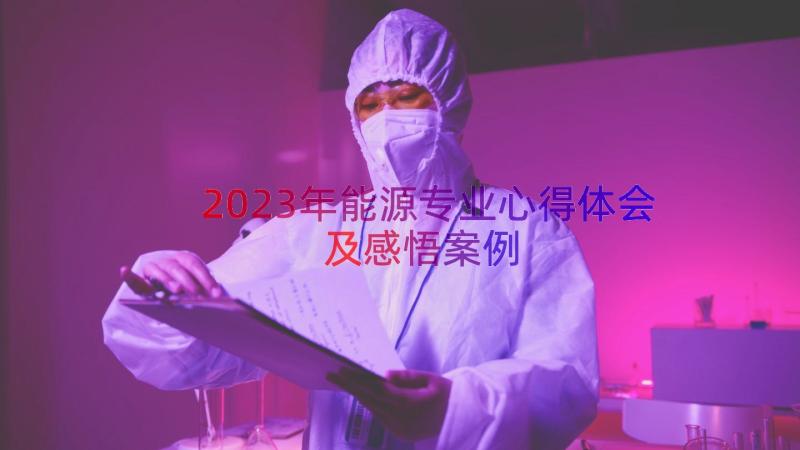 2023年能源专业心得体会及感悟（案例14篇）