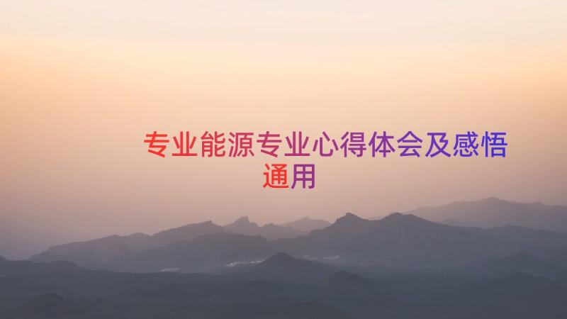 专业能源专业心得体会及感悟（通用16篇）