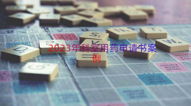 2023年科室用药申请书（案例15篇）