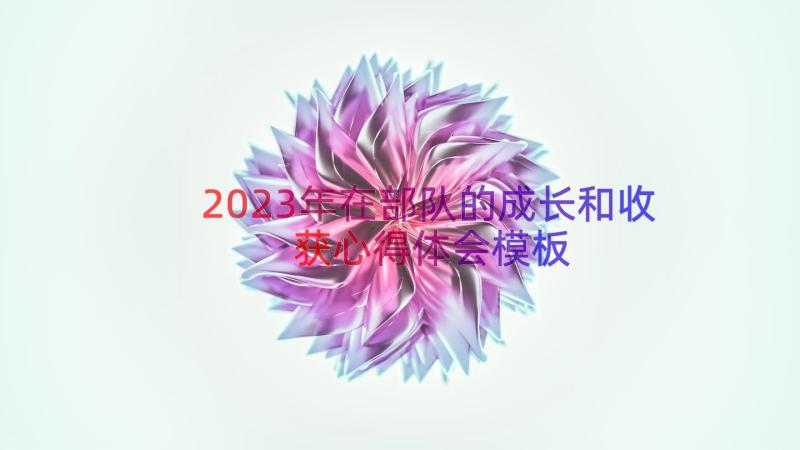 2023年在部队的成长和收获心得体会（模板18篇）