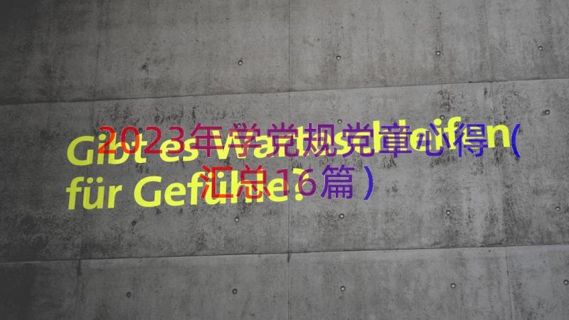 2023年学党规党章心得（汇总16篇）