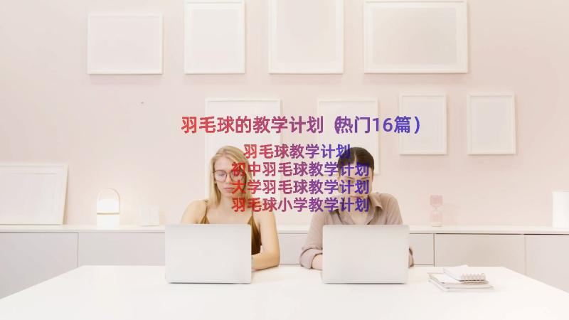 羽毛球的教学计划（热门16篇）