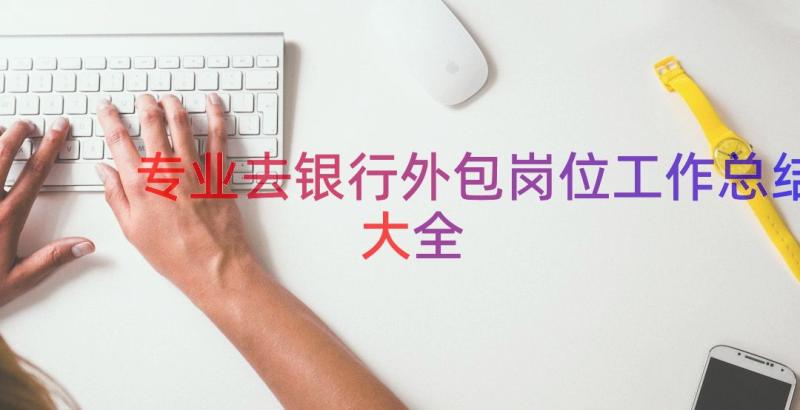 专业去银行外包岗位工作总结大全（17篇）