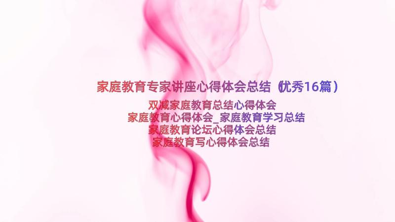 家庭教育专家讲座心得体会总结（优秀16篇）