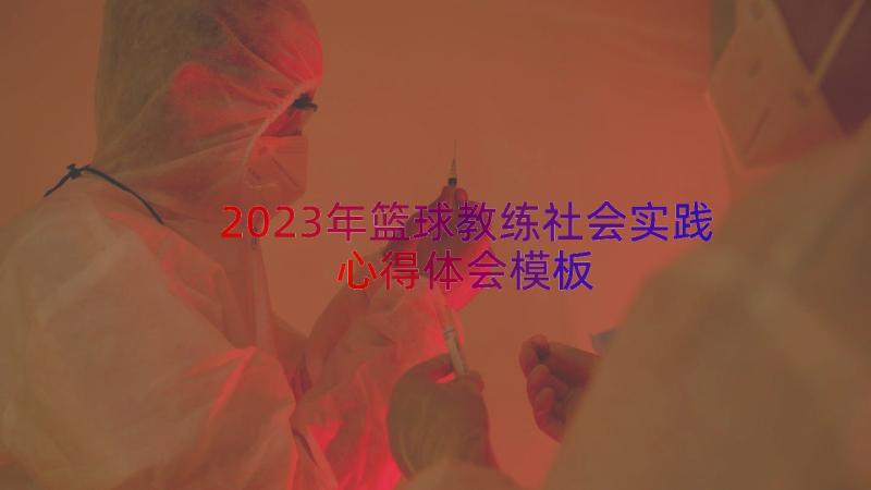 2023年篮球教练社会实践心得体会（模板14篇）