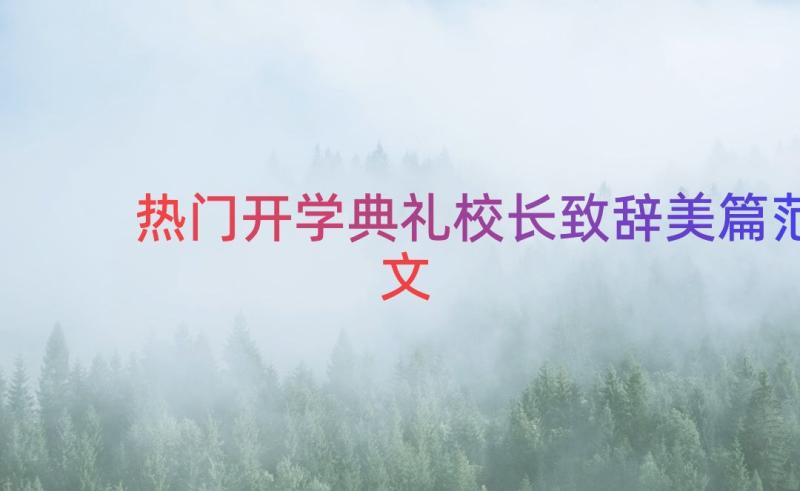 热门开学典礼校长致辞美篇范文（17篇）