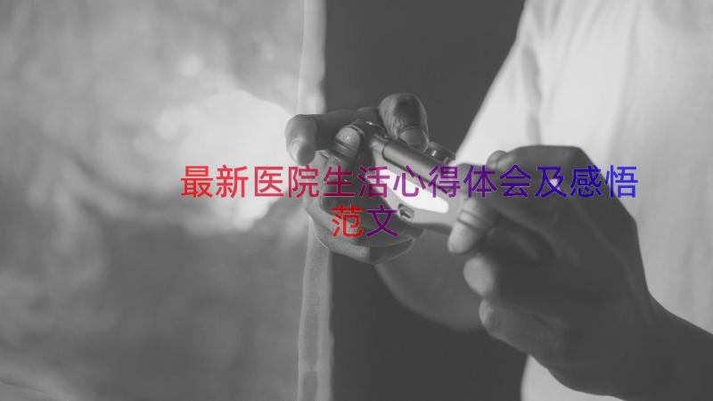 最新医院生活心得体会及感悟范文（17篇）