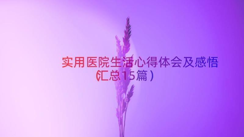 实用医院生活心得体会及感悟（汇总15篇）