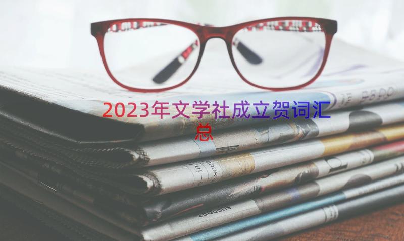 2023年文学社成立贺词（汇总18篇）