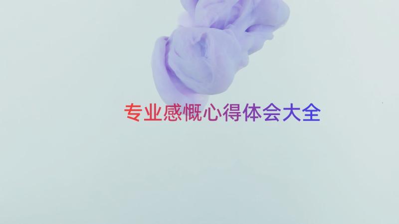 专业感慨心得体会大全（17篇）