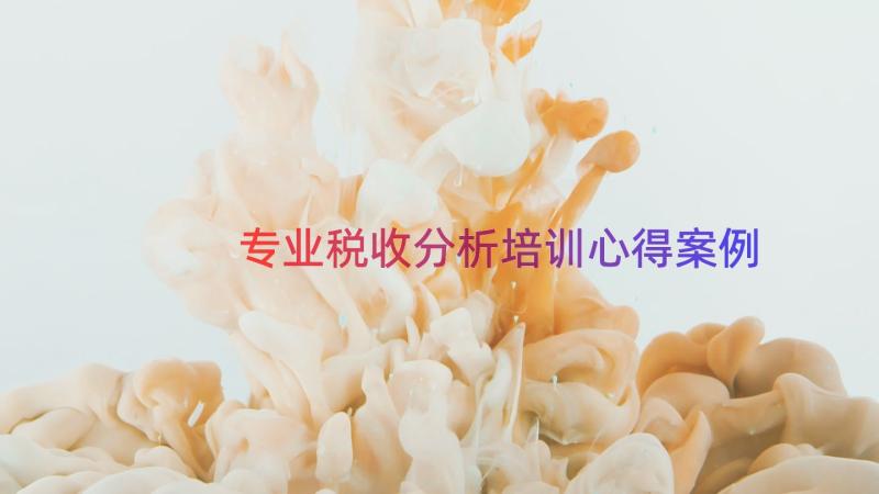 专业税收分析培训心得（案例20篇）