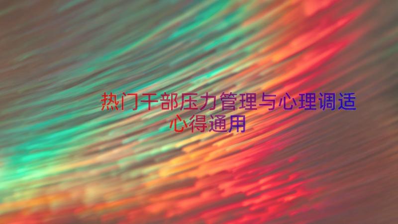 热门干部压力管理与心理调适心得（通用18篇）