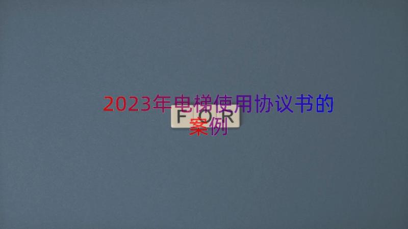 2023年电梯使用协议书的（案例18篇）