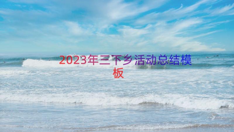 2023年三下乡活动总结（模板13篇）