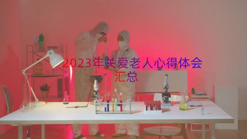 2023年关爱老人心得体会（汇总15篇）