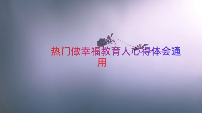 热门做幸福教育人心得体会（通用18篇）