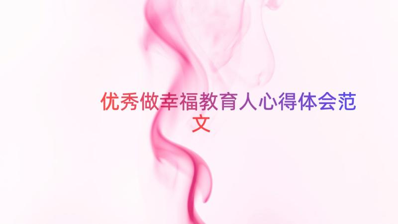 优秀做幸福教育人心得体会范文（12篇）