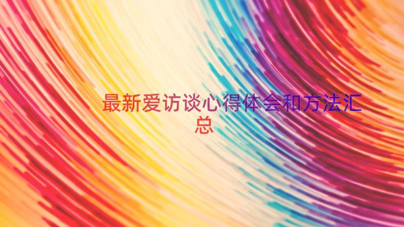 最新爱访谈心得体会和方法（汇总12篇）