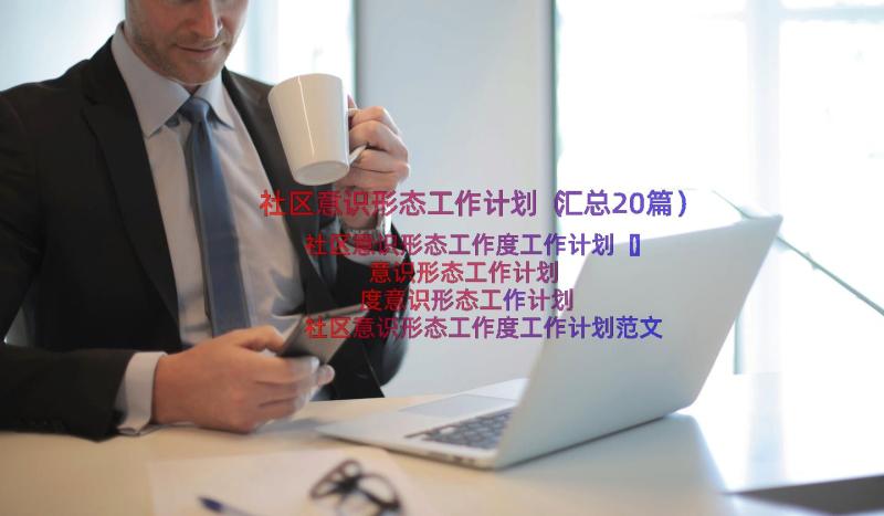 社区意识形态工作计划（汇总20篇）