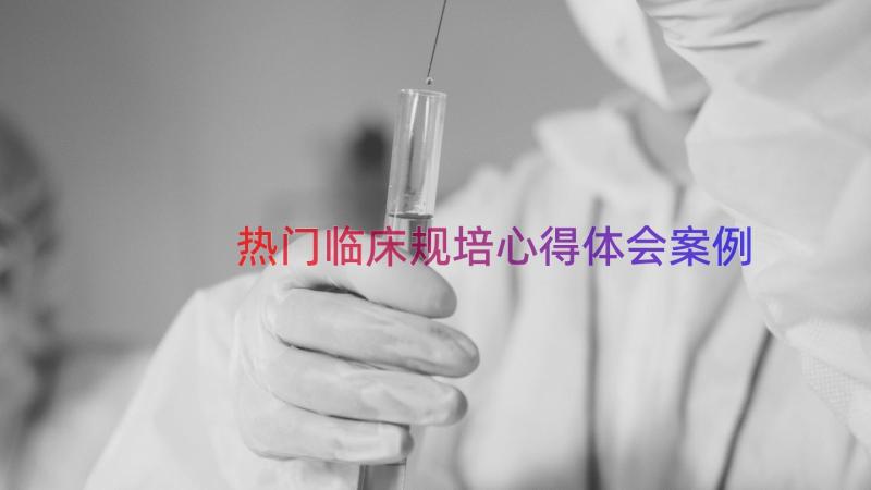 热门临床规培心得体会（案例17篇）