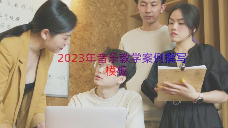 2023年音乐教学案例撰写（模板14篇）