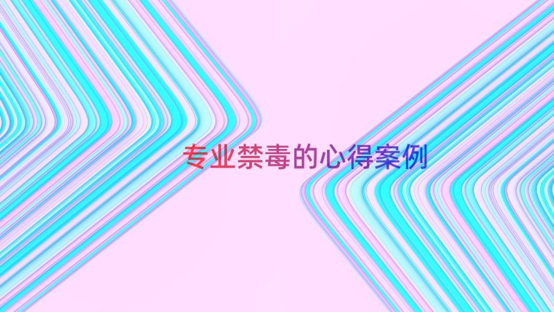 专业禁毒的心得（案例14篇）