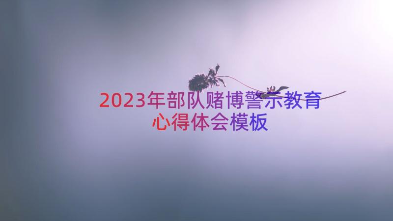 2023年部队赌博警示教育心得体会（模板13篇）