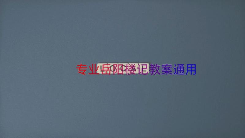 专业岳阳楼记教案（通用16篇）