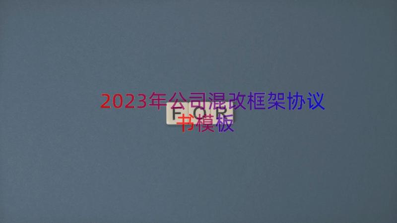 2023年公司混改框架协议书（模板16篇）