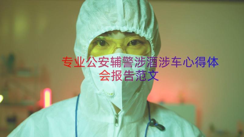 专业公安辅警涉酒涉车心得体会报告范文（14篇）