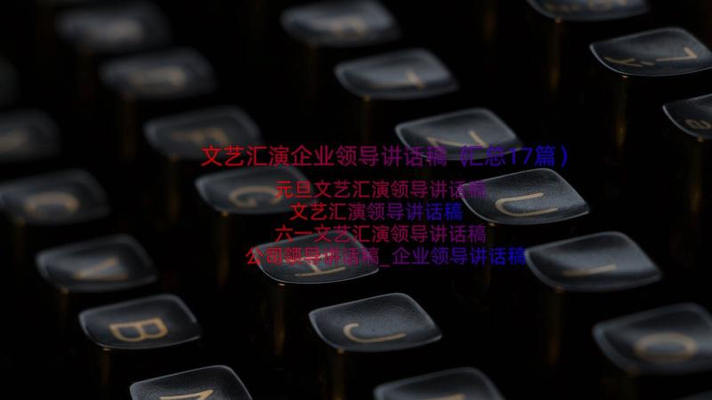 文艺汇演企业领导讲话稿（汇总17篇）