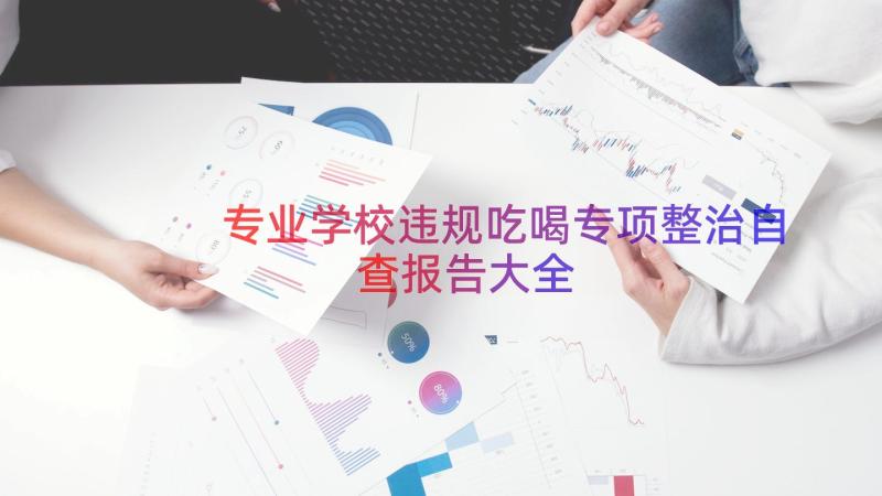 专业学校违规吃喝专项整治自查报告大全（19篇）