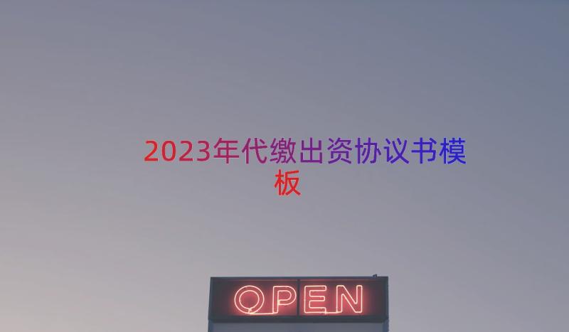 2023年代缴出资协议书（模板15篇）