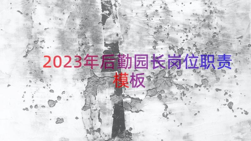 2023年后勤园长岗位职责（模板17篇）