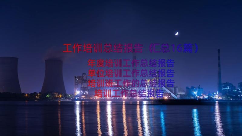 工作培训总结报告（汇总16篇）