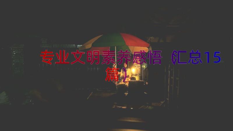 专业文明素养感悟（汇总15篇）