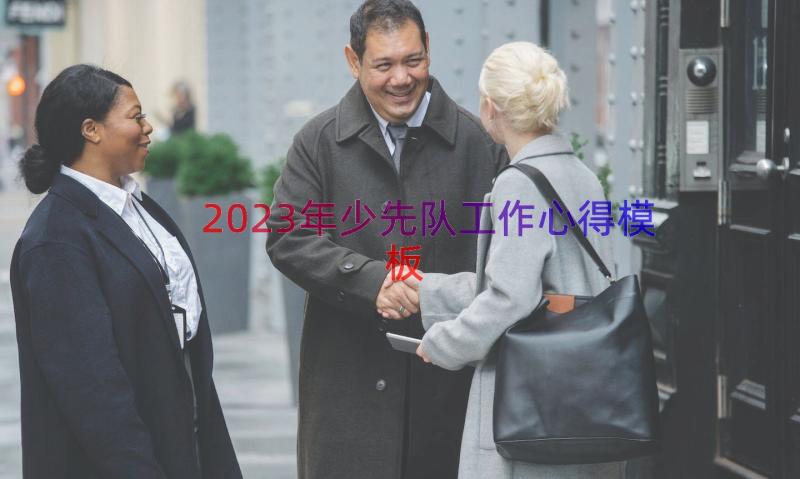 2023年少先队工作心得（模板17篇）