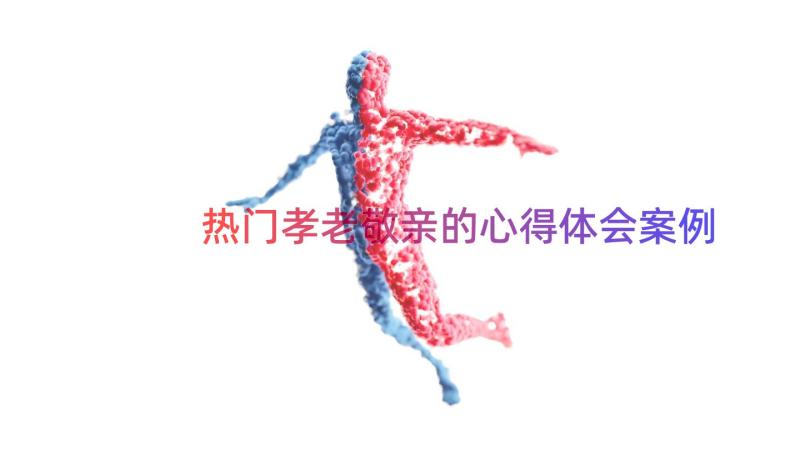 热门孝老敬亲的心得体会（案例15篇）