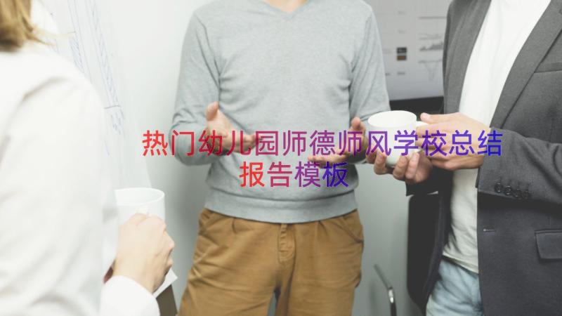 热门幼儿园师德师风学校总结报告（模板14篇）