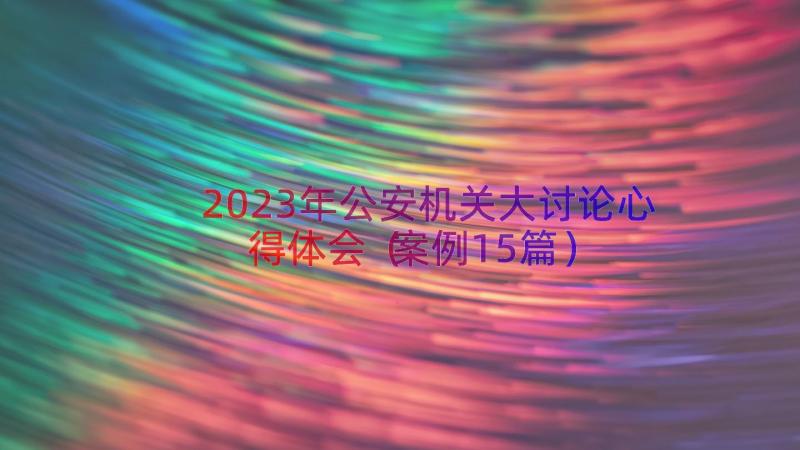 2023年公安机关大讨论心得体会（案例15篇）