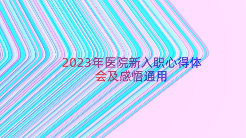 2023年医院新入职心得体会及感悟（通用15篇）