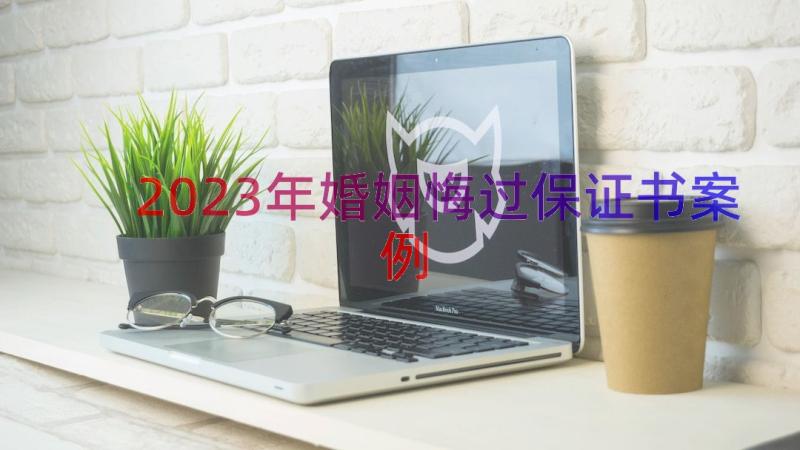 2023年婚姻悔过保证书（案例16篇）