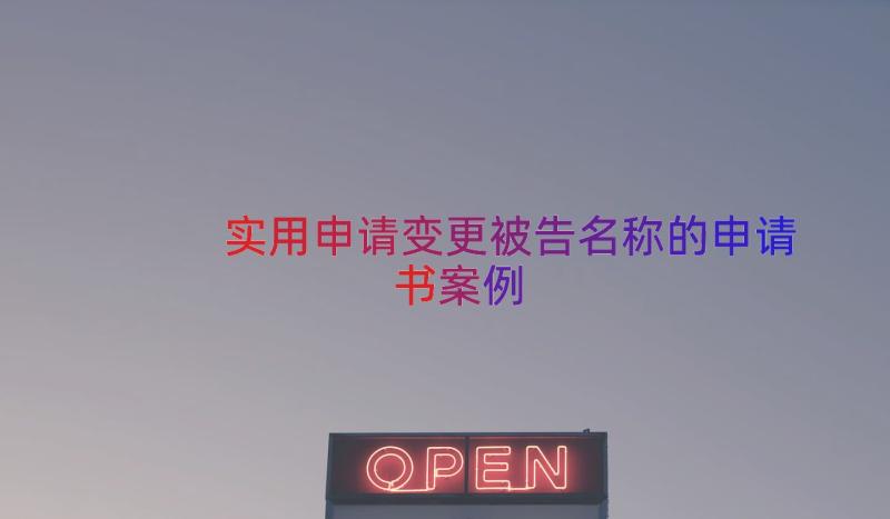 实用申请变更被告名称的申请书（案例18篇）